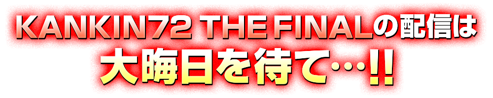 KANKIN72 THE FINALの配信は大晦日を待て…!!