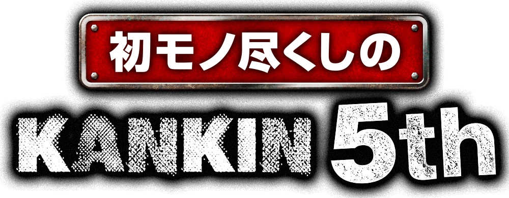 初モノ尽くしの KANKIN 5th